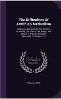 The Difficulties Of Arminian Methodism: Embracing Strictures On The Writings Of Wesley, Drs. Clarke, Fisk, Bangs, And Others, In A Series Of Letters Addressed To The Rev. ****(English)
