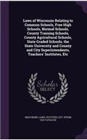 Laws of Wisconsin Relating to Common Schools, Free High Schools, Normal Schools, County Training Schools, County Agricultural Schools, State Graded Schools, the State University and County and City Superintendents, Teachers' Institutes, Etc