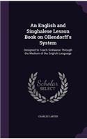 An English and Singhalese Lesson Book on Ollendorff's System: Designed to Teach Sinhalese Through the Medium of the English Language