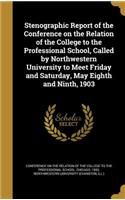 Stenographic Report of the Conference on the Relation of the College to the Professional School, Called by Northwestern University to Meet Friday and Saturday, May Eighth and Ninth, 1903