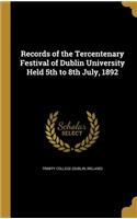 Records of the Tercentenary Festival of Dublin University Held 5th to 8th July, 1892