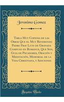 Tabla Muy Copiosa de Las Obras Que El Muy Reverendo Padre Fray Luys de Granada Compuso En Romance, Que Son, Guia de Pecadores, Oraciï¿½n y Meditaciï¿½n, Memorial de la Vida Christiana, y Adiciones (Classic Reprint)