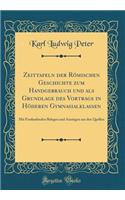 Zeittafeln Der Rï¿½mischen Geschichte Zum Handgebrauch Und ALS Grundlage Des Vortrags in Hï¿½heren Gymnasialklassen: Mit Fortlaufenden Belegen Und Auszï¿½gen Aus Den Quellen (Classic Reprint)