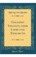 Galeazzo Visconti, Oder Liebe Und Edelmuth (Classic Reprint)