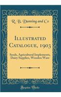 Illustrated Catalogue, 1903: Seeds, Agricultural Implements, Dairy Supplies, Wooden Ware (Classic Reprint)