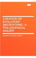 Creation or Evolution? [Microform]: A Philosophical Inquiry