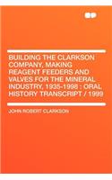 Building the Clarkson Company, Making Reagent Feeders and Valves for the Mineral Industry, 1935-1998: Oral History Transcript / 1999