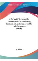 Series Of Sermons On The Doctrine Of Everlasting Punishment As Revealed In The Holy Scriptures (1828)