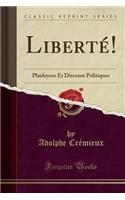 Liberte!: Plaidoyers Et Discours Politiques (Classic Reprint)