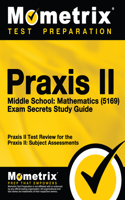 Praxis II Middle School: Mathematics (5169) Exam Secrets Study Guide: Praxis II Test Review for the Praxis II: Subject Assessments