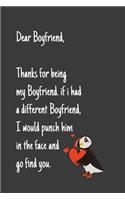 Dear Boyfriend, Thanks for being my Boyfriend. if i had a different Boyfriend, I would punch him in the face and go find you