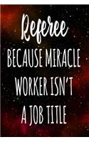 Referee Because Miracle Worker Isn't A Job Title: The perfect gift for the professional in your life - Funny 119 page lined journal!