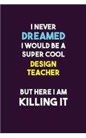 I Never Dreamed I would Be A Super Cool design teacher But Here I Am Killing It