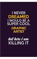 I Never Dreamed I Would Be A Super cool Graphic Artist But Here I Am Killing It: Career journal, notebook and writing journal for encouraging men, women and kids. A framework for building your career.
