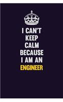 I can't Keep Calm Because I Am An Engineer