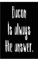 Bacon Is Always the Answer: Simple & Easy Food Journal for Men and Women; Daily Diet Food and Water Record Keeping; Meal Log, Diary; Notebook (6x9 Inches, 200 Pages)