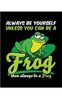 Always Be Yourself Unless You Can Be a Frog Then Always Be a Frog