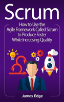 Scrum: How to Use the Agile Framework Called Scrum to Produce Faster While Increasing Quality