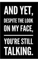 And Yet, Despite the Look on My Face, You're Still Talking