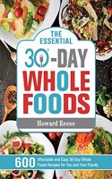 The Essential 30-Day Whole Foods: 600 Affordable and Easy 30-Day Whole Foods Recipes for You and Your Family