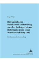 Katholische Domkapitel Zu Hamburg Von Den Anfaengen Bis Zur Reformation Und Seine Wiedererrichtung 1996: Eine Kanonistische Untersuchung