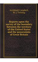 Reports upon the survey of the boundary between the territory of the United States and the possessions of Great Britain