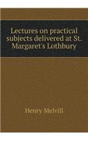 Lectures on Practical Subjects Delivered at St. Margaret's Lothbury