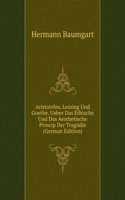 Aristoteles, Lessing Und Goethe, Ueber Das Ethische Und Das Aesthetische Princip Der Tragodie (German Edition)