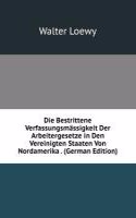 Die Bestrittene Verfassungsmassigkeit Der Arbeitergesetze in Den Vereinigten Staaten Von Nordamerika . (German Edition)