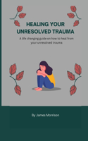 Healing Your Unresolved Trauma