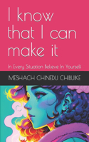 I know that I can make it: In Every Situation Believe In Yourself