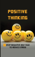 Positive Thinking: Stop Negative Self-Talk To Reduce Stress: When You Focus On The Positive