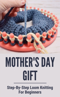 Mother's Day Gift: Step-By-Step Loom Knitting For Beginners: Mother'S Day