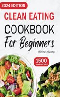 Clean Eating Cookbook For Beginners: Complete Clean Eating Diet Recipes with Wholesome Meals for Healthy Living and Weight Loss for Busy Families