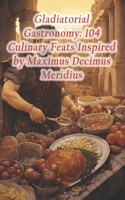 Gladiatorial Gastronomy: 104 Culinary Feats Inspired by Maximus Decimus Meridius