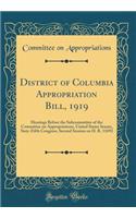 District of Columbia Appropriation Bill, 1919: Hearings Before the Subcommittee of the Committee on Appropriations, United States Senate, Sixty-Fifth Congress, Second Session on H. R. 11692 (Classic Reprint): Hearings Before the Subcommittee of the Committee on Appropriations, United States Senate, Sixty-Fifth Congress, Second Session on H. R. 11692 (Clas