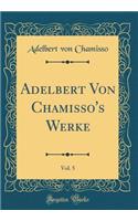 Adelbert Von Chamisso's Werke, Vol. 5 (Classic Reprint)