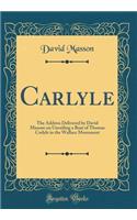 Carlyle: The Address Delivered by David Masson on Unveiling a Bust of Thomas Carlyle in the Wallace Monument (Classic Reprint): The Address Delivered by David Masson on Unveiling a Bust of Thomas Carlyle in the Wallace Monument (Classic Reprint)