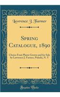 Spring Catalogue, 1890: Choice Fruit Plants Grown and for Sale by Lawrence J. Farmer, Pulaski, N. Y (Classic Reprint)