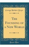 The Founding of a New World (Classic Reprint)