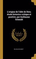 L'origine de l'idée de Dieu; étude historico-critique et positive, par Guillaume Schmidt