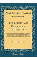 The Budget and Responsible Government: A Description and Interpretation of the Struggle for Responsible Government in the United States, with Special Reference to Recent Changes in State Constitutions and Statute Laws Providing for Administrative R: A Description and Interpretation of the Struggle for Responsible Government in the United States, with Special Reference to Recent Changes in State 