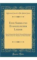 Eine Sammlung Evangelischer Lieder: Zum Gebrauch der Hoch-Deutsch Reformirten Kirche in den Ver. Staaten von Nord Amerika (Classic Reprint)