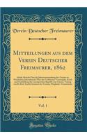 Mitteilungen aus dem Verein Deutscher Freimaurer, 1862, Vol. 1: Inhalt: Bericht Über die Jahresversammlung des Vereins zu Wiesbaden; Jahresbericht Über das Verflossene Vereinsjahr; Kritik und Fortbildung des Lessing'schen Begriffs vom Frmrei; Vortr