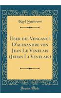 Über die Vengance D'alexandre von Jean Le Venelais (Jehan Li Venelais) (Classic Reprint)