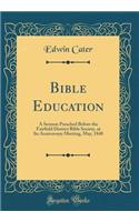 Bible Education: A Sermon Preached Before the Fairfield District Bible Society, at Its Anniversary Meeting, May, 1848 (Classic Reprint)