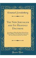 The New Jerusalem and Its Heavenly Doctrine: According to What Has Been Heard from Heaven with an Introduction Concerning the New Heaven and the New Earth (Classic Reprint): According to What Has Been Heard from Heaven with an Introduction Concerning the New Heaven and the New Earth (Classic Reprint)