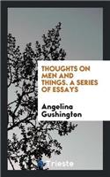 Thoughts on Men and Things. a Series of Essays