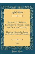 Isabella II., Spaniens Entthronte KÃ¶nigin, Oder Das Ende Der Tyrannei, Vol. 1: Illustrirter Historischer Roman Aus Spaniens Neuester Geschichte (Classic Reprint)