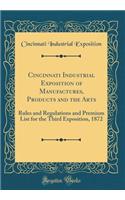 Cincinnati Industrial Exposition of Manufactures, Products and the Arts: Rules and Regulations and Premium List for the Third Exposition, 1872 (Classic Reprint)